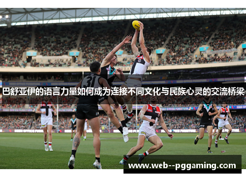 巴舒亚伊的语言力量如何成为连接不同文化与民族心灵的交流桥梁