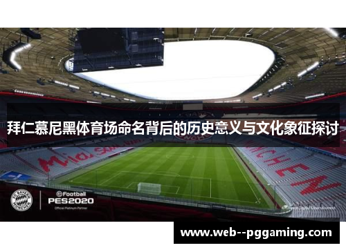 拜仁慕尼黑体育场命名背后的历史意义与文化象征探讨