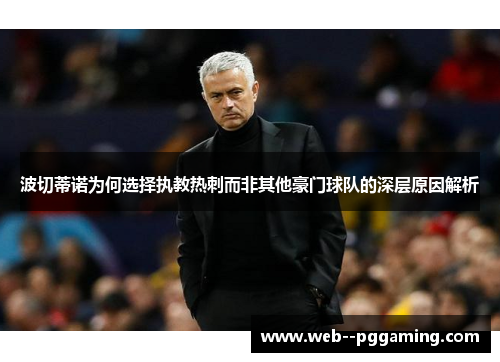 波切蒂诺为何选择执教热刺而非其他豪门球队的深层原因解析 波切蒂诺为何选择执教热刺而非其他豪门球队的深层原因解析