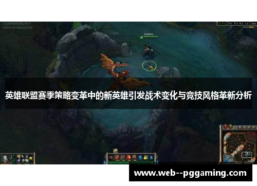 英雄联盟赛季策略变革中的新英雄引发战术变化与竞技风格革新分析 英雄联盟赛季策略变革中的新英雄引发战术变化与竞技风格革新分析