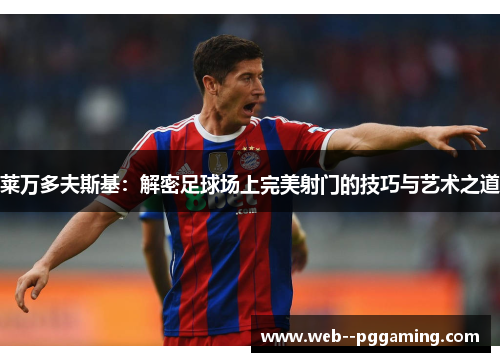 莱万多夫斯基：解密足球场上完美射门的技巧与艺术之道