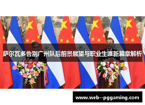 萨尔瓦多告别广州队后前景展望与职业生涯新篇章解析 萨尔瓦多告别广州队后前景展望与职业生涯新篇章解析