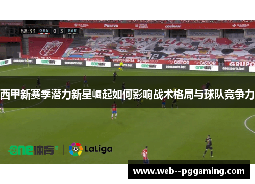 西甲新赛季潜力新星崛起如何影响战术格局与球队竞争力