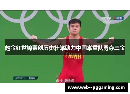 赵金红世锦赛创历史壮举助力中国举重队勇夺三金