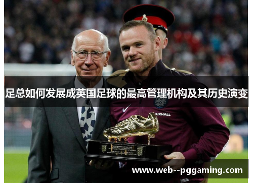 足总如何发展成英国足球的最高管理机构及其历史演变 足总如何发展成英国足球的最高管理机构及其历史演变