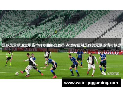 足球风云频道意甲宣传片歌曲热血激昂 点燃你我对足球的无限激情与梦想 足球风云频道意甲宣传片歌曲热血激昂 点燃你我对足球的无限激情与梦想