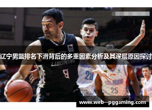 辽宁男篮排名下滑背后的多重因素分析及其深层原因探讨