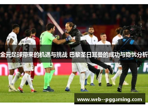 金元足球带来的机遇与挑战 巴黎圣日耳曼的成功与隐忧分析