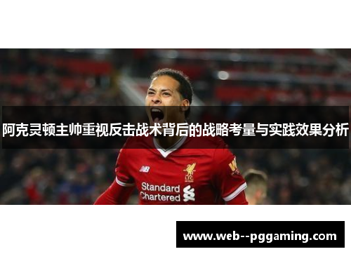 阿克灵顿主帅重视反击战术背后的战略考量与实践效果分析 阿克灵顿主帅重视反击战术背后的战略考量与实践效果分析