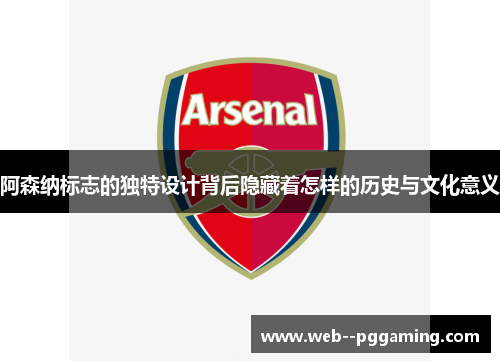 阿森纳标志的独特设计背后隐藏着怎样的历史与文化意义