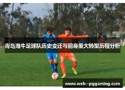 青岛海牛足球队历史变迁与前身重大转型历程分析