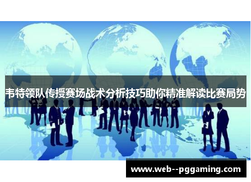 韦特领队传授赛场战术分析技巧助你精准解读比赛局势