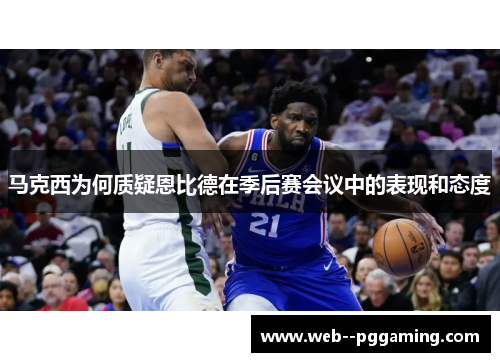 马克西为何质疑恩比德在季后赛会议中的表现和态度