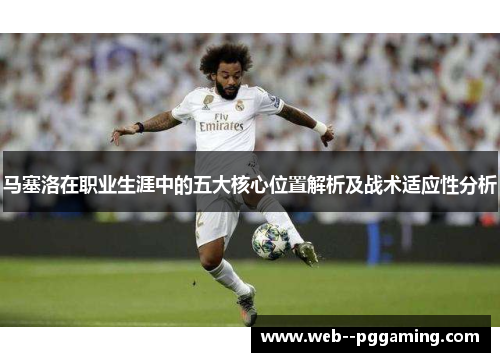 马塞洛在职业生涯中的五大核心位置解析及战术适应性分析