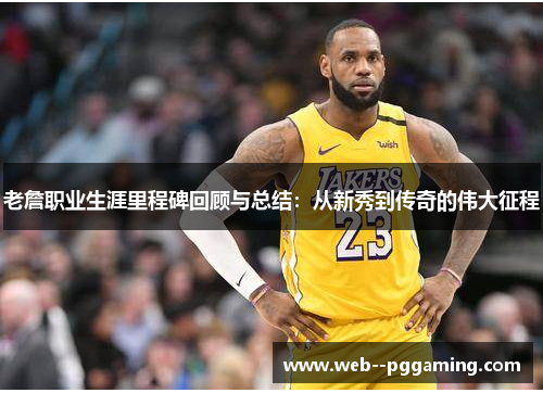 老詹职业生涯里程碑回顾与总结：从新秀到传奇的伟大征程