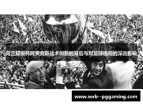 荷兰超级杯阿贾克斯战术创新的背后与对足球格局的深远影响