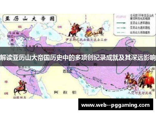 解读亚历山大帝国历史中的多项创纪录成就及其深远影响 解读亚历山大帝国历史中的多项创纪录成就及其深远影响