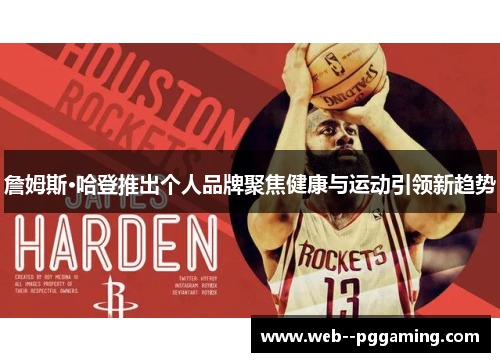 詹姆斯·哈登推出个人品牌聚焦健康与运动引领新趋势 詹姆斯·哈登推出个人品牌聚焦健康与运动引领新趋势