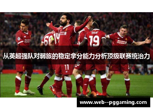 从英超强队对弱旅的稳定拿分能力分析顶级联赛统治力 从英超强队对弱旅的稳定拿分能力分析顶级联赛统治力