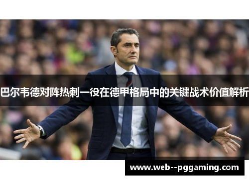 巴尔韦德对阵热刺一役在德甲格局中的关键战术价值解析 巴尔韦德对阵热刺一役在德甲格局中的关键战术价值解析