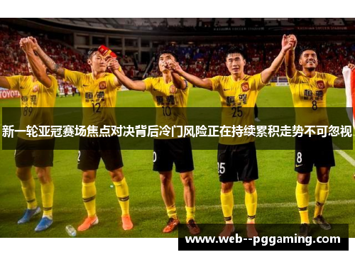 新一轮亚冠赛场焦点对决背后冷门风险正在持续累积走势不可忽视
