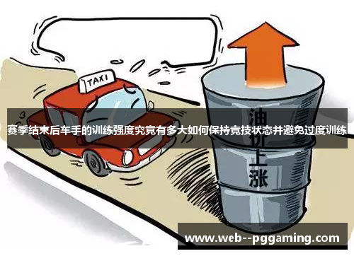 赛季结束后车手的训练强度究竟有多大如何保持竞技状态并避免过度训练 赛季结束后车手的训练强度究竟有多大如何保持竞技状态并避免过度训练