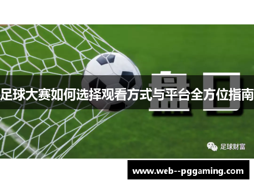 足球大赛如何选择观看方式与平台全方位指南 足球大赛如何选择观看方式与平台全方位指南
