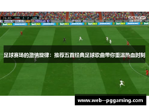 足球赛场的激情旋律：推荐五首经典足球歌曲带你重温热血时刻