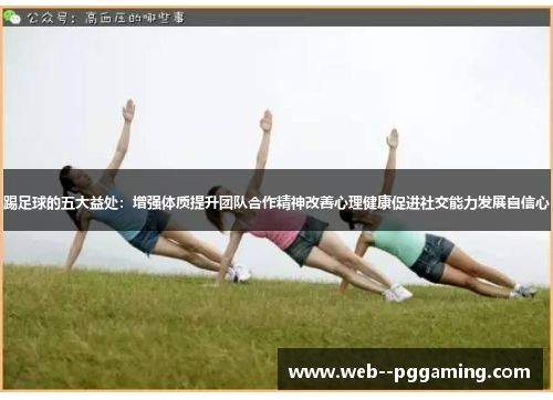 踢足球的五大益处：增强体质提升团队合作精神改善心理健康促进社交能力发展自信心