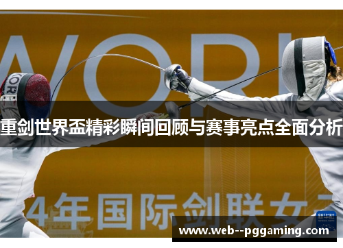 重剑世界盃精彩瞬间回顾与赛事亮点全面分析 重剑世界盃精彩瞬间回顾与赛事亮点全面分析