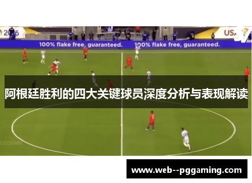 阿根廷胜利的四大关键球员深度分析与表现解读