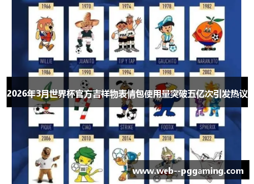 2026年3月世界杯官方吉祥物表情包使用量突破五亿次引发热议