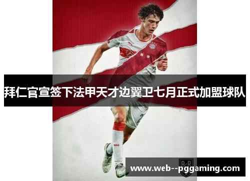 拜仁官宣签下法甲天才边翼卫七月正式加盟球队 拜仁官宣签下法甲天才边翼卫七月正式加盟球队
