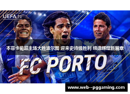 本菲卡葡超主场大胜波尔图 迎来史诗级胜利 缔造辉煌新篇章