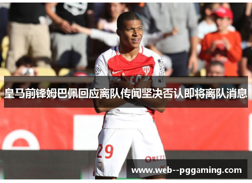 皇马前锋姆巴佩回应离队传闻坚决否认即将离队消息
