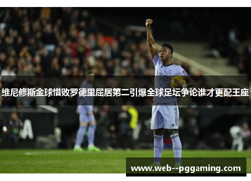 维尼修斯金球惜败罗德里屈居第二引爆全球足坛争论谁才更配王座 维尼修斯金球惜败罗德里屈居第二引爆全球足坛争论谁才更配王座