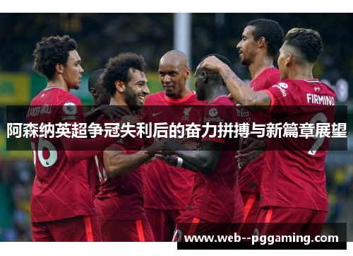阿森纳英超争冠失利后的奋力拼搏与新篇章展望