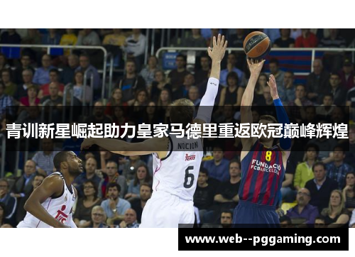 青训新星崛起助力皇家马德里重返欧冠巅峰辉煌