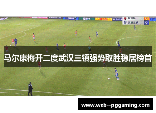 马尔康梅开二度武汉三镇强势取胜稳居榜首