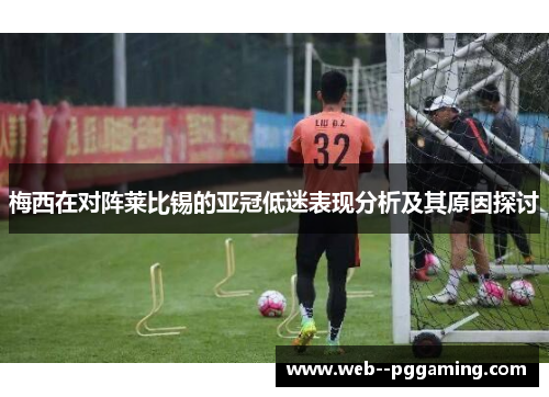 梅西在对阵莱比锡的亚冠低迷表现分析及其原因探讨 梅西在对阵莱比锡的亚冠低迷表现分析及其原因探讨