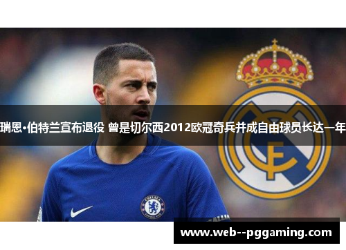 瑞恩·伯特兰宣布退役 曾是切尔西2012欧冠奇兵并成自由球员长达一年