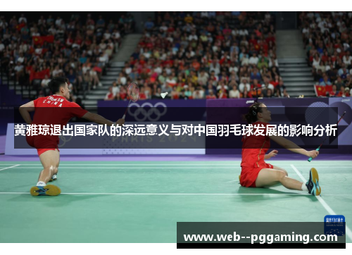 黄雅琼退出国家队的深远意义与对中国羽毛球发展的影响分析