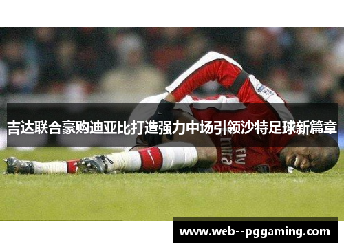吉达联合豪购迪亚比打造强力中场引领沙特足球新篇章