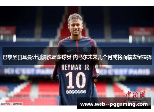 巴黎圣日耳曼计划清洗高薪球员 内马尔未来几个月或将面临去留抉择
