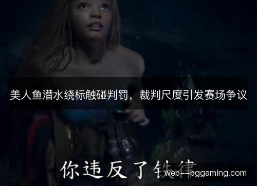 美人鱼潜水绕标触碰判罚，裁判尺度引发赛场争议