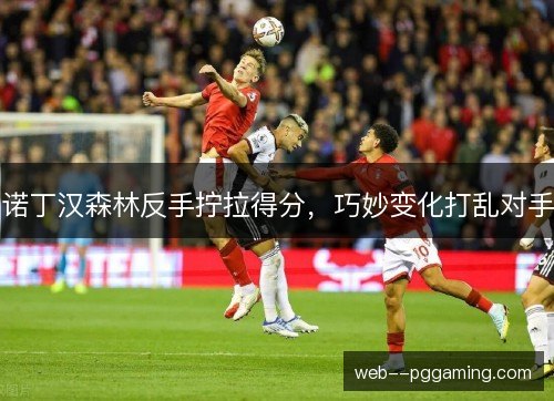 诺丁汉森林反手拧拉得分，巧妙变化打乱对手