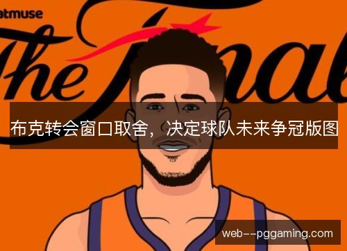 布克转会窗口取舍，决定球队未来争冠版图