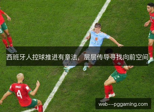西班牙人控球推进有章法，层层传导寻找向前空间