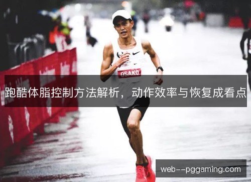 跑酷体脂控制方法解析，动作效率与恢复成看点