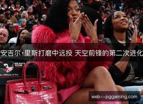安吉尔·里斯打磨中远投 天空前锋的第二次进化 安吉尔·里斯打磨中远投 天空前锋的第二次进化